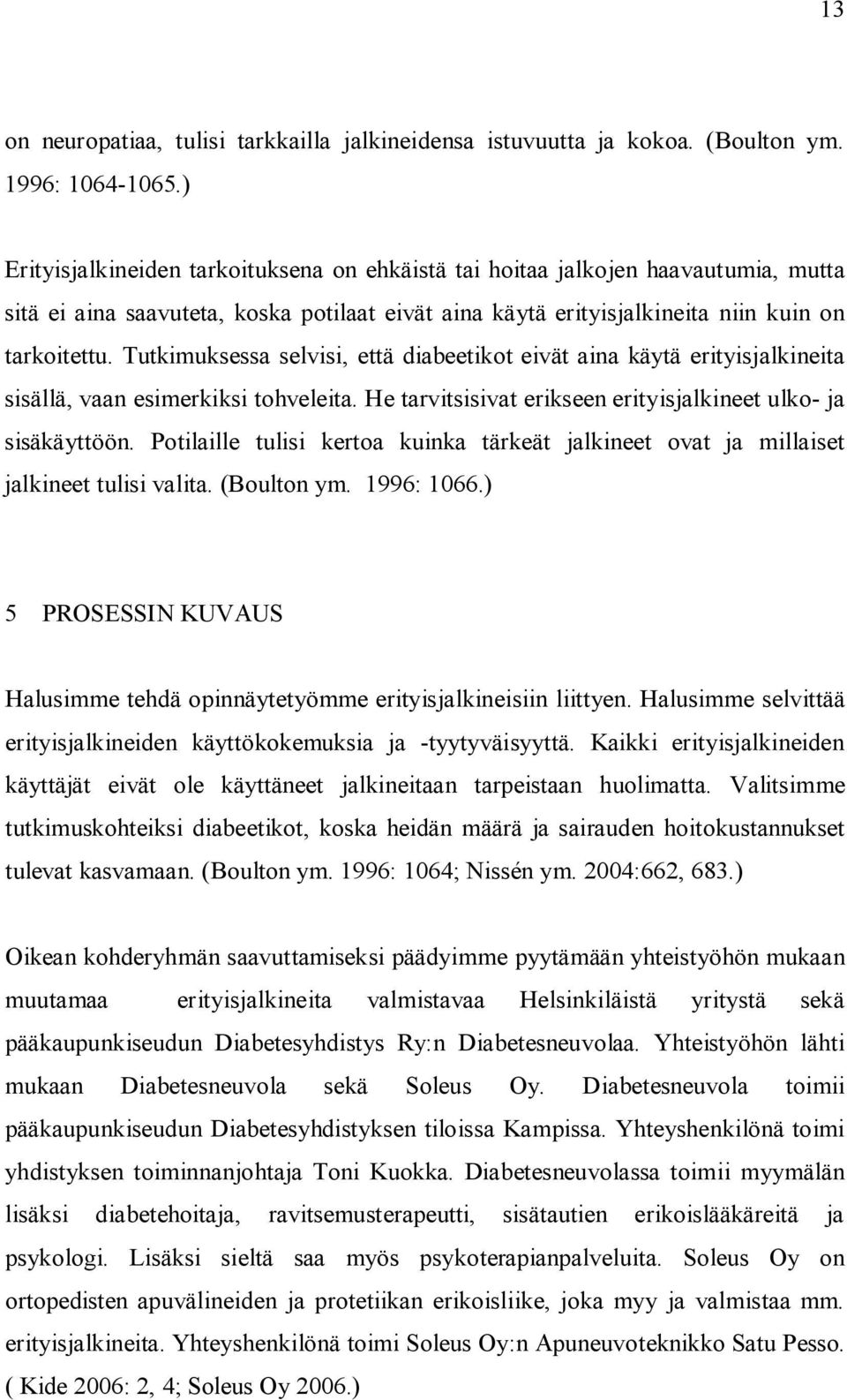 Tutkimuksessa selvisi, että diabeetikot eivät aina käytä erityisjalkineita sisällä, vaan esimerkiksi tohveleita. He tarvitsisivat erikseen erityisjalkineet ulko- ja sisäkäyttöön.