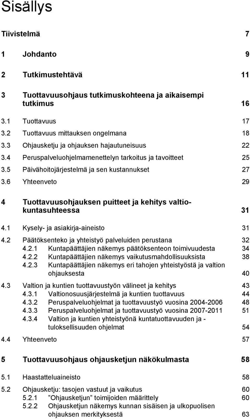 6 Yhteenveto 29 4 Tuottavuusohjauksen puitteet ja kehitys valtiokuntasuhteessa 31 4.1 Kysely- ja asiakirja-aineisto 31 4.2 Päätöksenteko ja yhteistyö palveluiden perustana 32 4.2.1 Kuntapäättäjien näkemys päätöksenteon toimivuudesta 34 4.