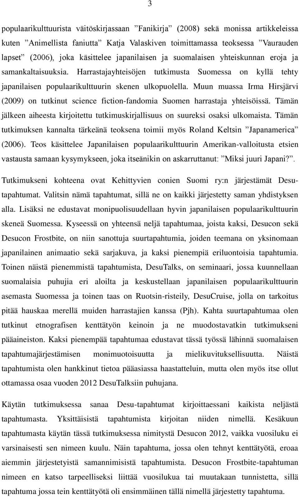 Muun muassa Irma Hirsjärvi (2009) on tutkinut science fiction-fandomia Suomen harrastaja yhteisöissä. Tämän jälkeen aiheesta kirjoitettu tutkimuskirjallisuus on suureksi osaksi ulkomaista.