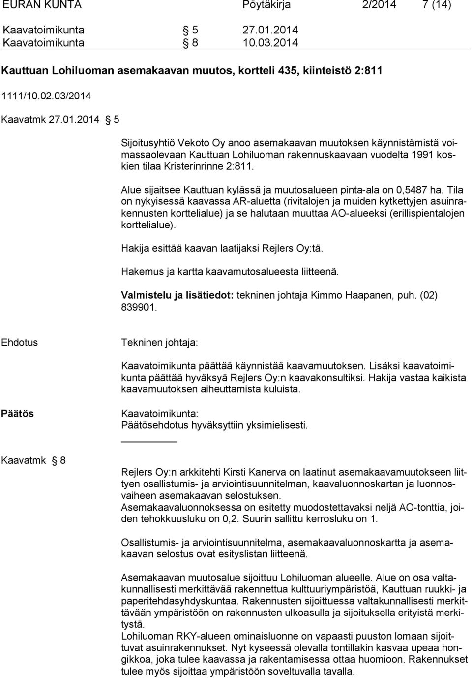 2014 Kaavatoimikunta 8 10.03.2014 Kauttuan Lohiluoman asemakaavan muutos, kortteli 435, kiinteistö 2:811 1111/10.02.03/2014 Kaavatmk 27.01.2014 5 Sijoitusyhtiö Vekoto Oy anoo asemakaavan muutoksen käynnistämistä voimassaolevaan Kauttuan Lohiluoman rakennuskaavaan vuodelta 1991 koskien tilaa Kristerinrinne 2:811.