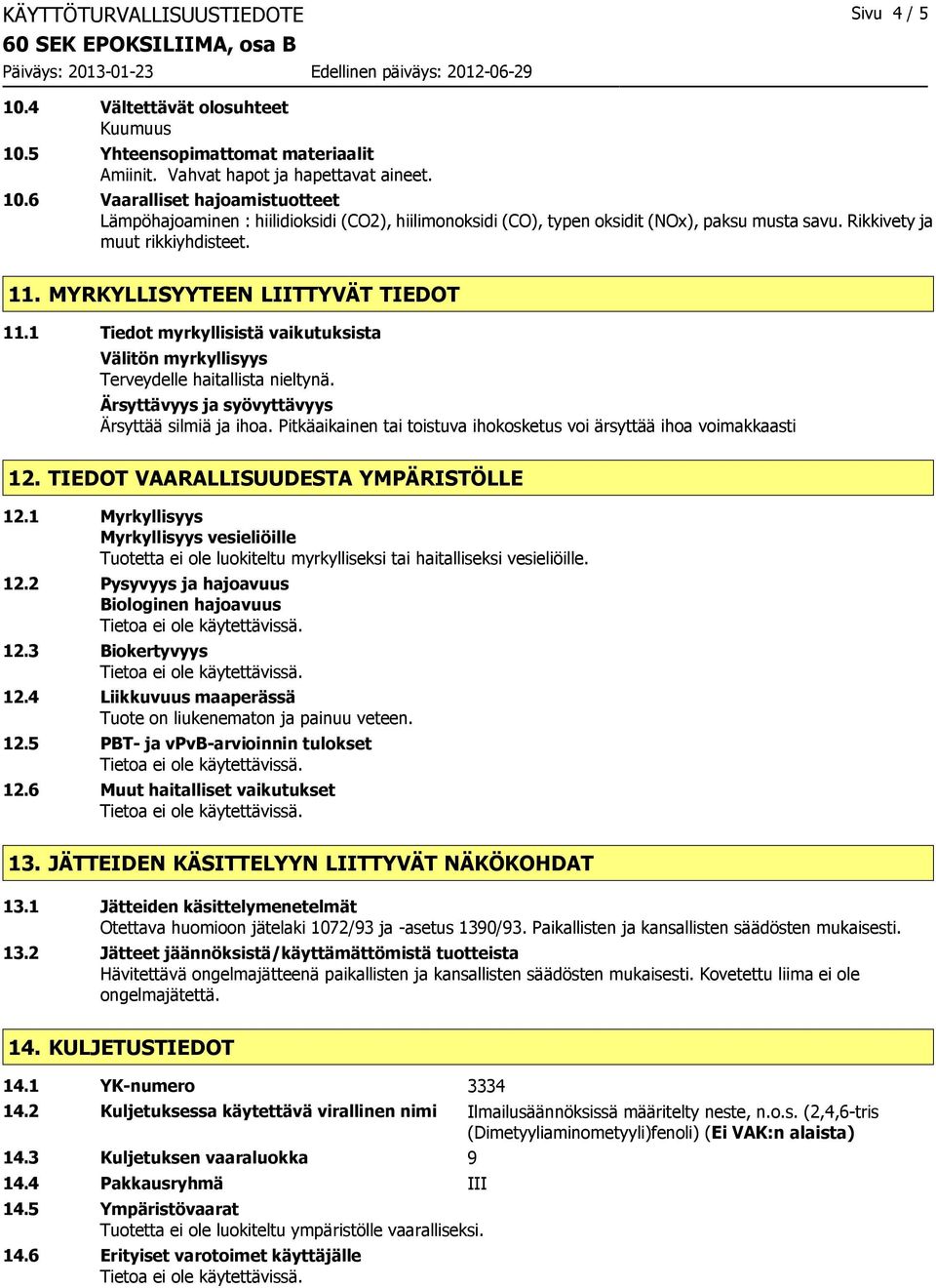 Pitkäaikainen tai toistuva ihokosketus voi ärsyttää ihoa voimakkaasti 12. TIEDOT VAARALLISUUDESTA YMPÄRISTÖLLE 12.