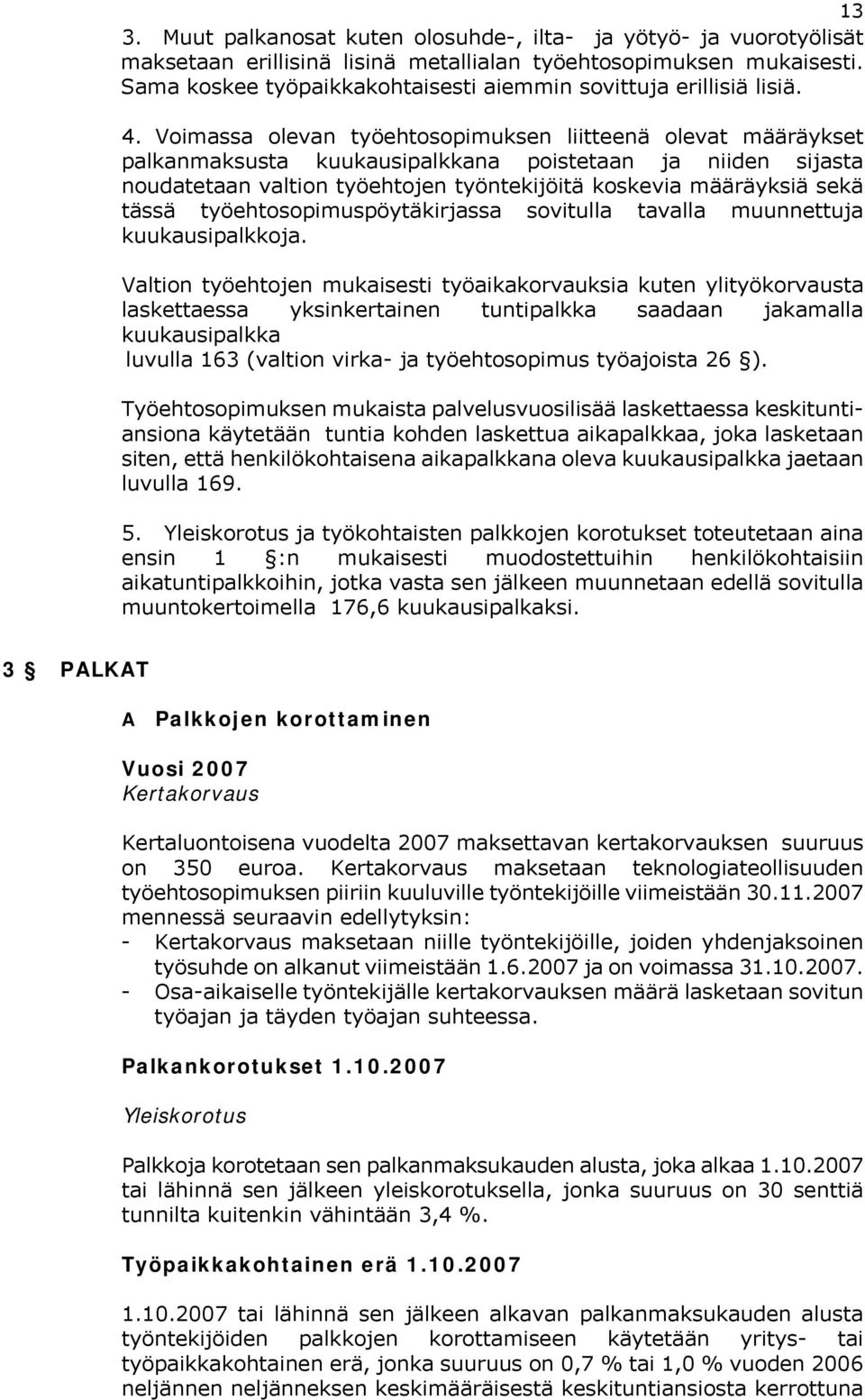 Voimassa olevan työehtosopimuksen liitteenä olevat määräykset palkanmaksusta kuukausipalkkana poistetaan ja niiden sijasta noudatetaan valtion työehtojen työntekijöitä koskevia määräyksiä sekä tässä