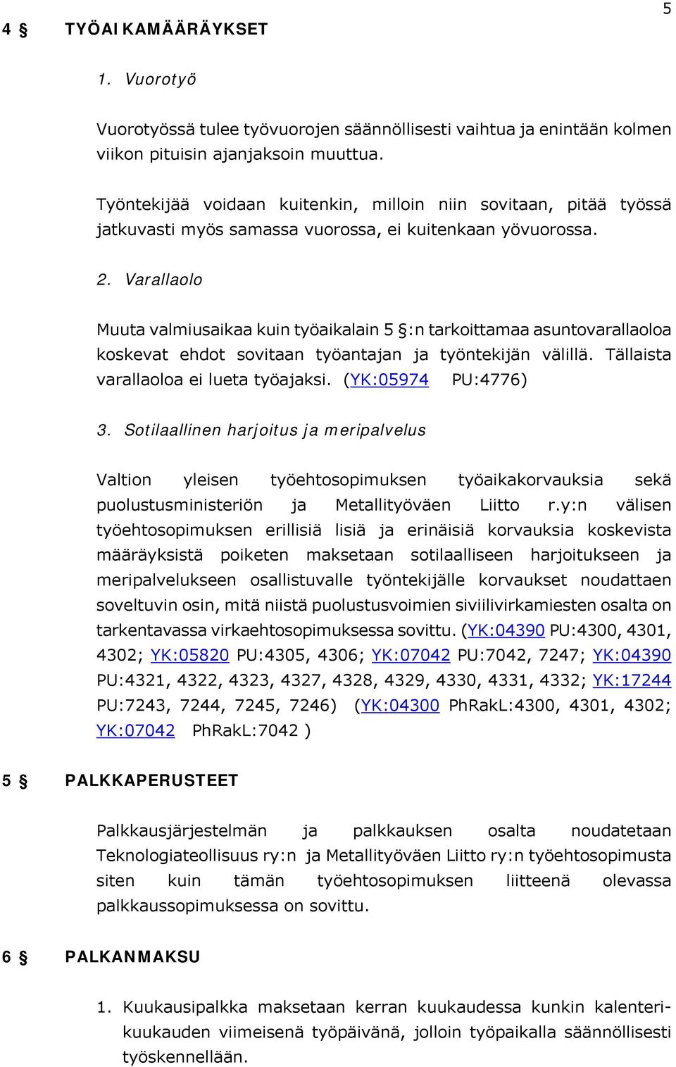 Varallaolo Muuta valmiusaikaa kuin työaikalain 5 :n tarkoittamaa asuntovarallaoloa koskevat ehdot sovitaan työantajan ja työntekijän välillä. Tällaista varallaoloa ei lueta työajaksi.