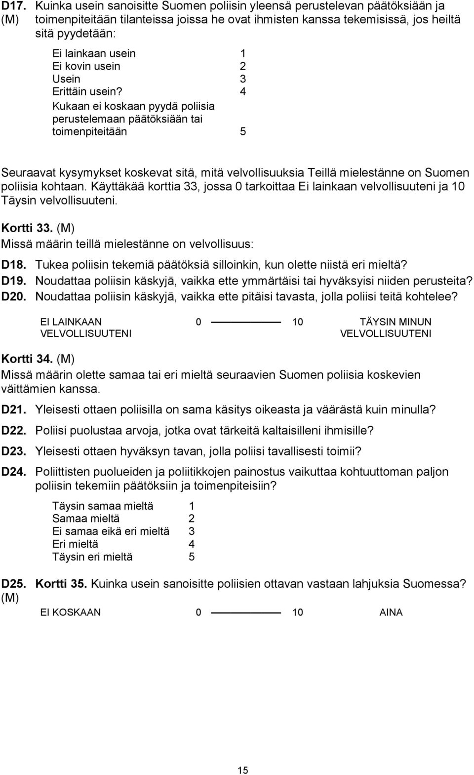 4 Kukaan ei koskaan pyydä poliisia perustelemaan päätöksiään tai toimenpiteitään 5 Seuraavat kysymykset koskevat sitä, mitä velvollisuuksia Teillä mielestänne on Suomen poliisia kohtaan.