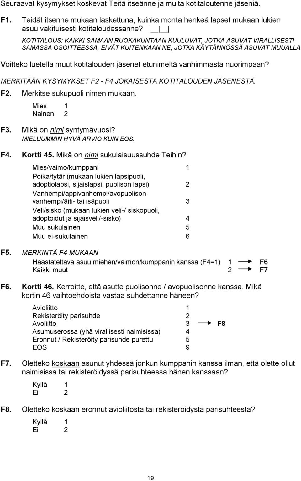 etunimeltä vanhimmasta nuorimpaan? MERKITÄÄN KYSYMYKSET F2 - F4 JOKAISESTA KOTITALOUDEN JÄSENESTÄ. F2. Merkitse sukupuoli nimen mukaan. Mies 1 Nainen 2 F3. Mikä on nimi syntymävuosi?