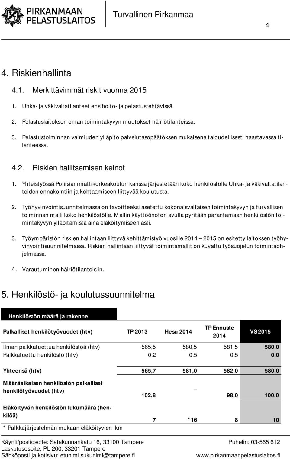 Yhteistyössä Poliisiammattikorkeakoulun kanssa järjestetään koko henkilöstölle Uhka- ja väkivaltatilanteiden ennakointiin ja kohtaamiseen liittyvää koulutusta. 2.