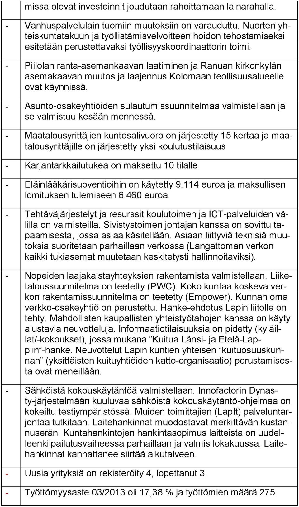 - Piilolan ranta-asemankaavan laatiminen ja Ranuan kirkonkylän ase ma kaa van muutos ja laajennus Kolomaan teollisuusalueelle ovat käynnissä.