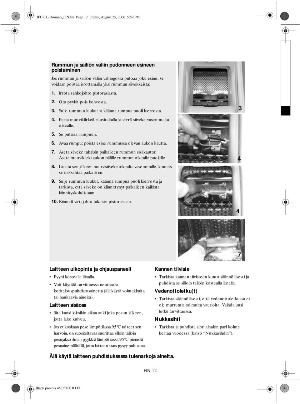 rummun siivekkeistä: 1. Irrota sähköjohto pistorasiasta. 2. Ota pyykit pois koneesta. 3. Sulje rummun luukut ja käännä rumpua puoli kierrosta. 4.