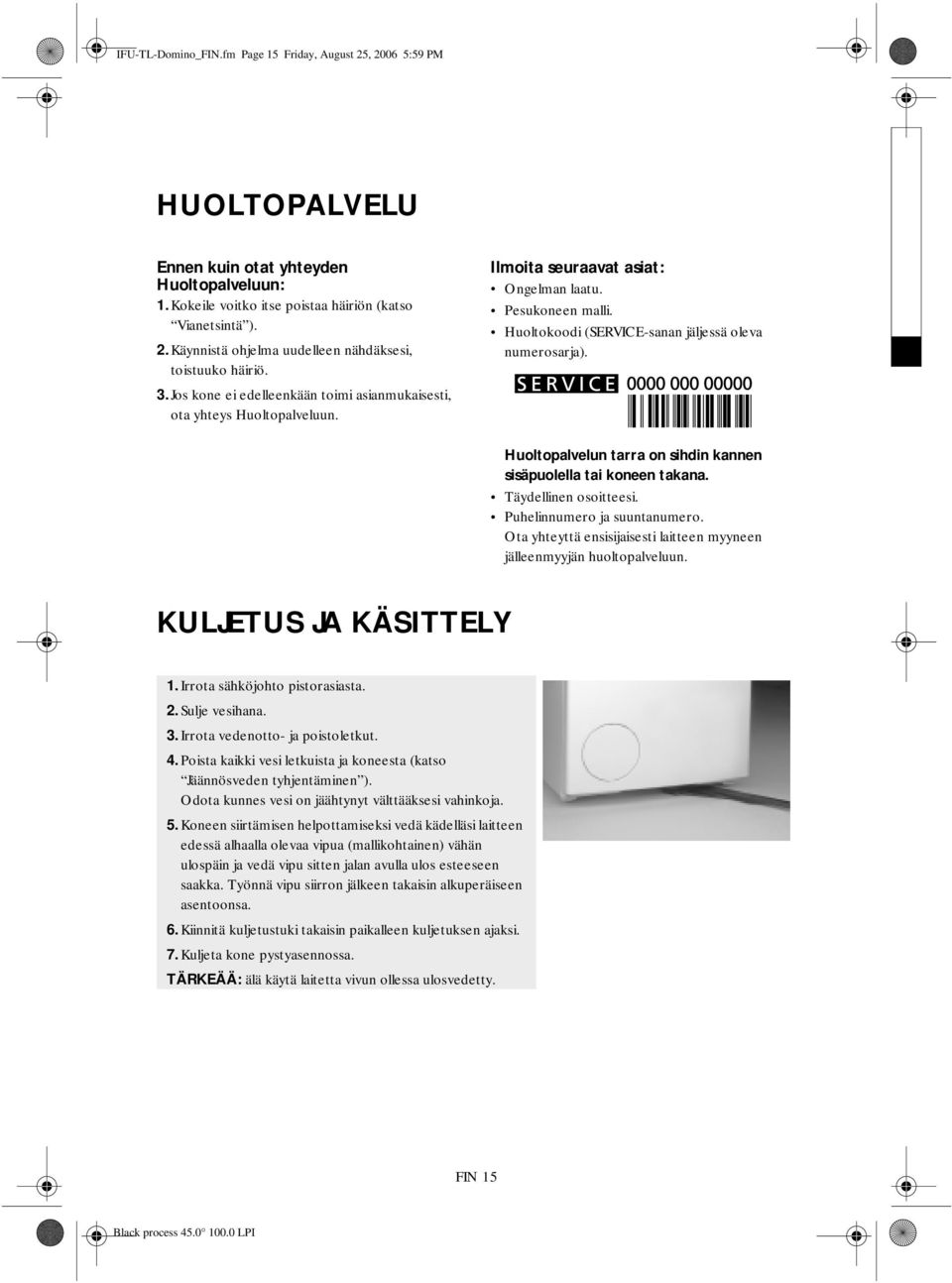 Huoltopalvelun tarra on sihdin kannen sisäpuolella tai koneen takana. Täydellinen osoitteesi. Puhelinnumero ja suuntanumero. Ota yhteyttä ensisijaisesti laitteen myyneen jälleenmyyjän huoltopalveluun.