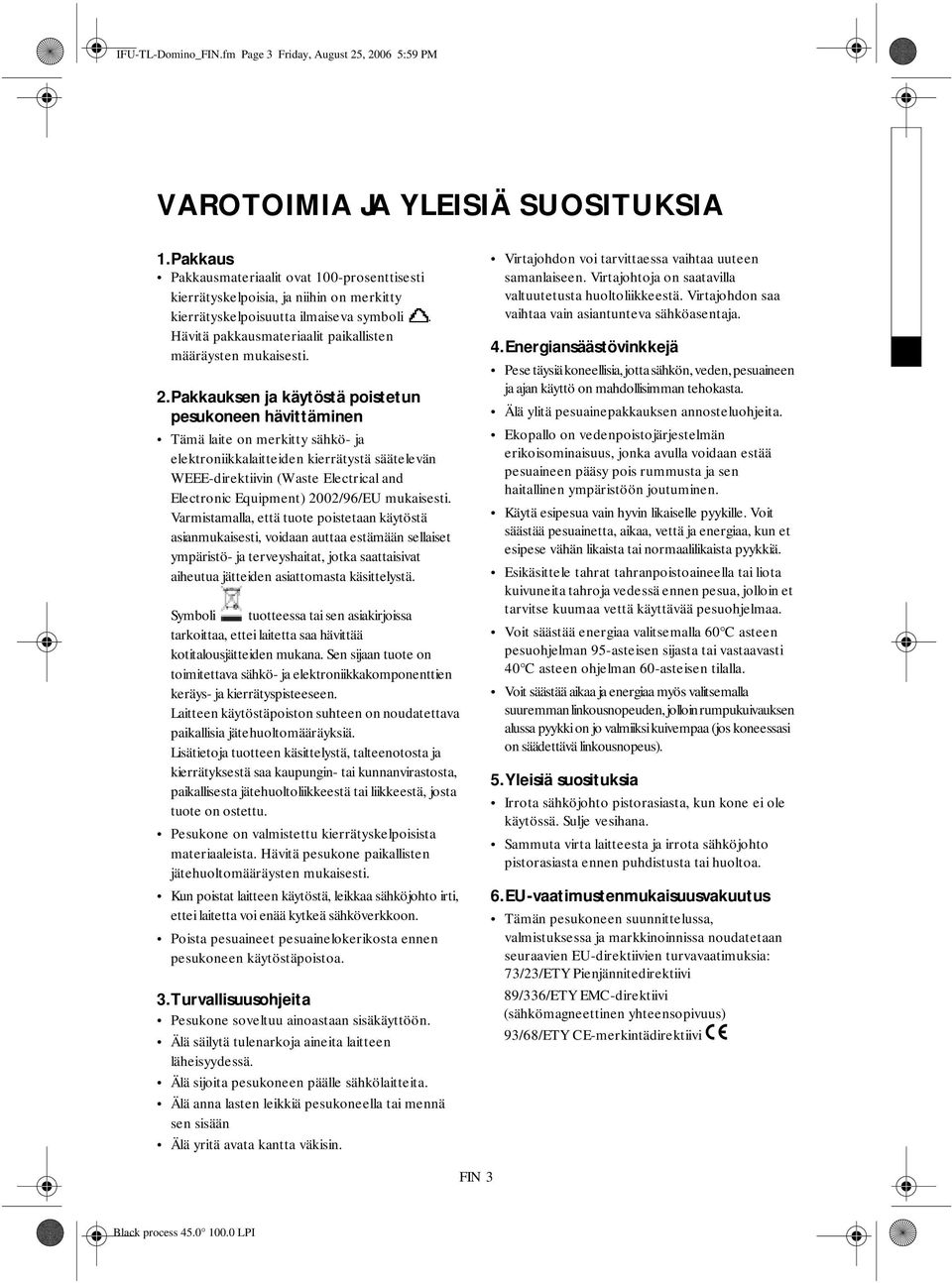 Pakkauksen ja käytöstä poistetun pesukoneen hävittäminen Tämä laite on merkitty sähkö- ja elektroniikkalaitteiden kierrätystä säätelevän WEEE-direktiivin (Waste Electrical and Electronic Equipment)