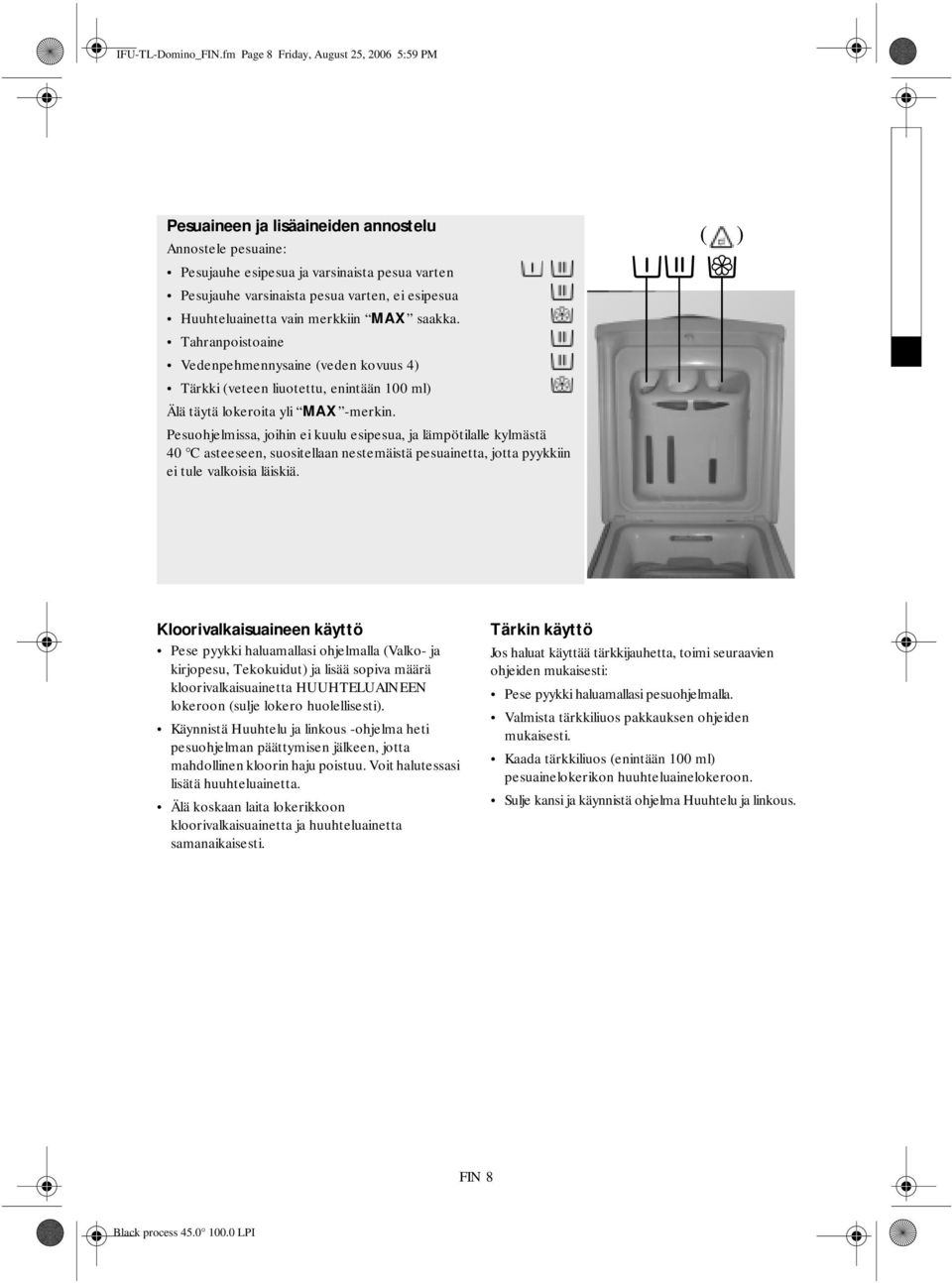 Huuhteluainetta vain merkkiin MAX saakka. Tahranpoistoaine Vedenpehmennysaine (veden kovuus 4) Tärkki (veteen liuotettu, enintään 100 ml) Älä täytä lokeroita yli MAX -merkin.