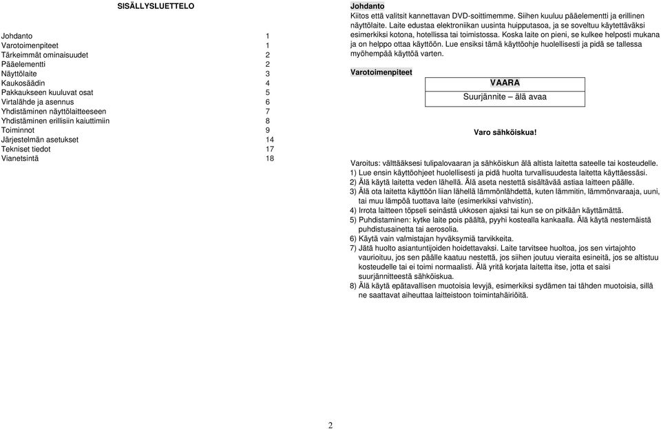 Siihen kuuluu pääelementti ja erillinen näyttölaite. Laite edustaa elektroniikan uusinta huipputasoa, ja se soveltuu käytettäväksi esimerkiksi kotona, hotellissa tai toimistossa.