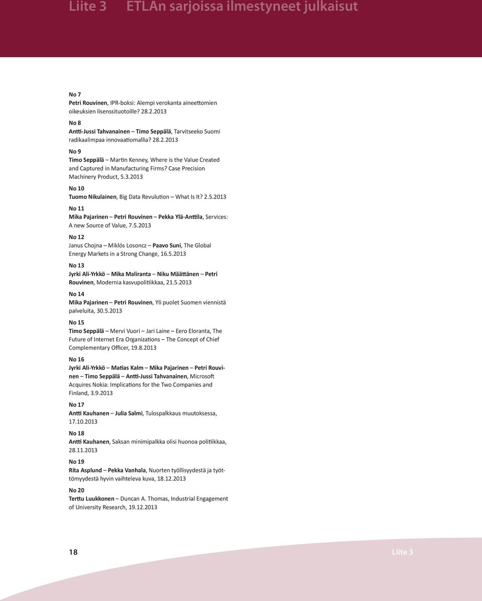 Case Precision Machinery Product, 5.3.2013 No 10 Tuomo Nikulainen, Big Data Revulution What Is It? 2.5.2013 No 11 Mika Pajarinen Petri Rouvinen Pekka Ylä-Anttila, Services: A new Source of Value, 7.5.2013 No 12 Janus Chojna Miklós Losoncz Paavo Suni, The Global Energy Markets in a Strong Change, 16.