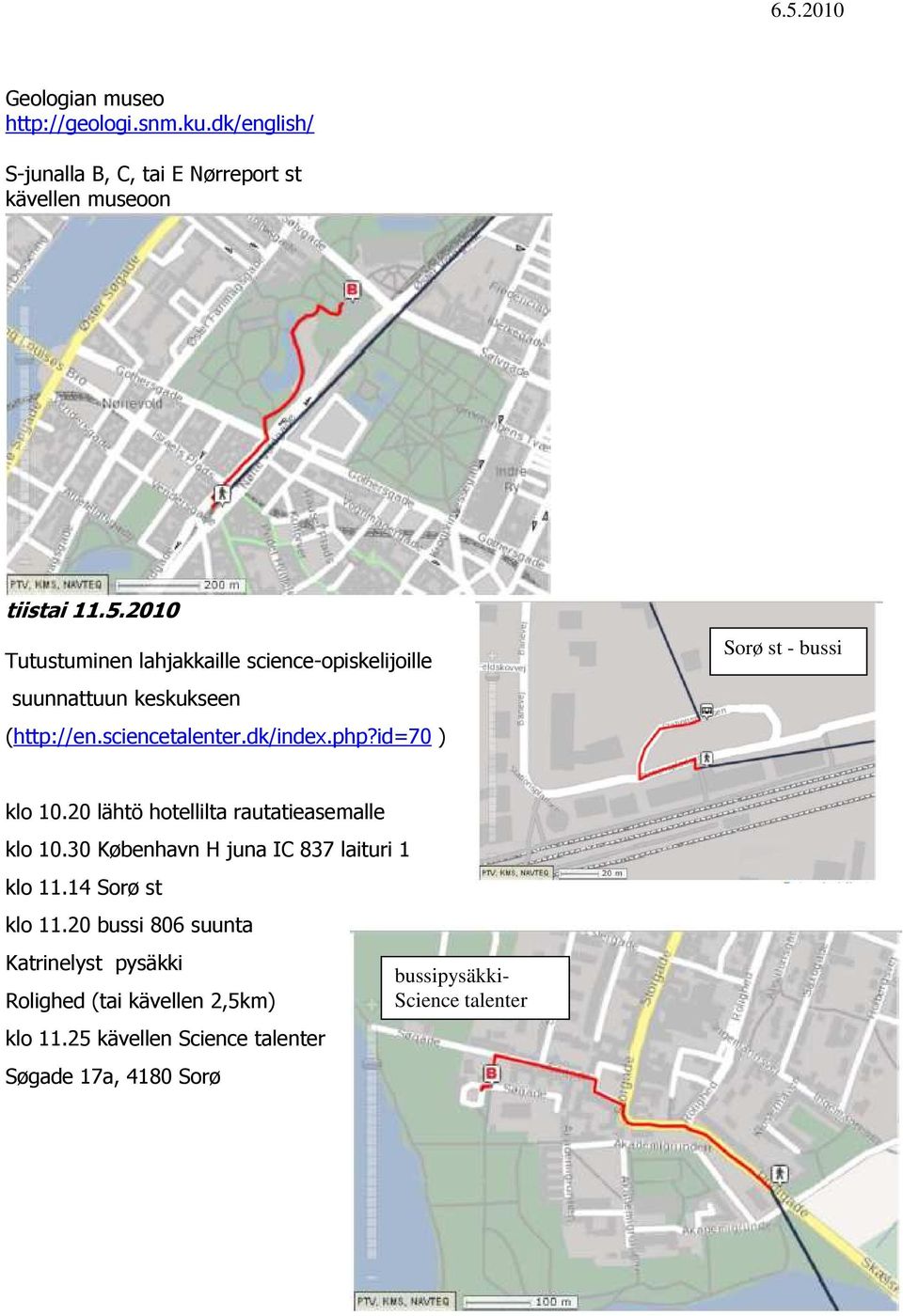 id=70 ) Sorø st - bussi klo 10.20 lähtö hotellilta rautatieasemalle klo 10.30 København H juna IC 837 laituri 1 klo 11.