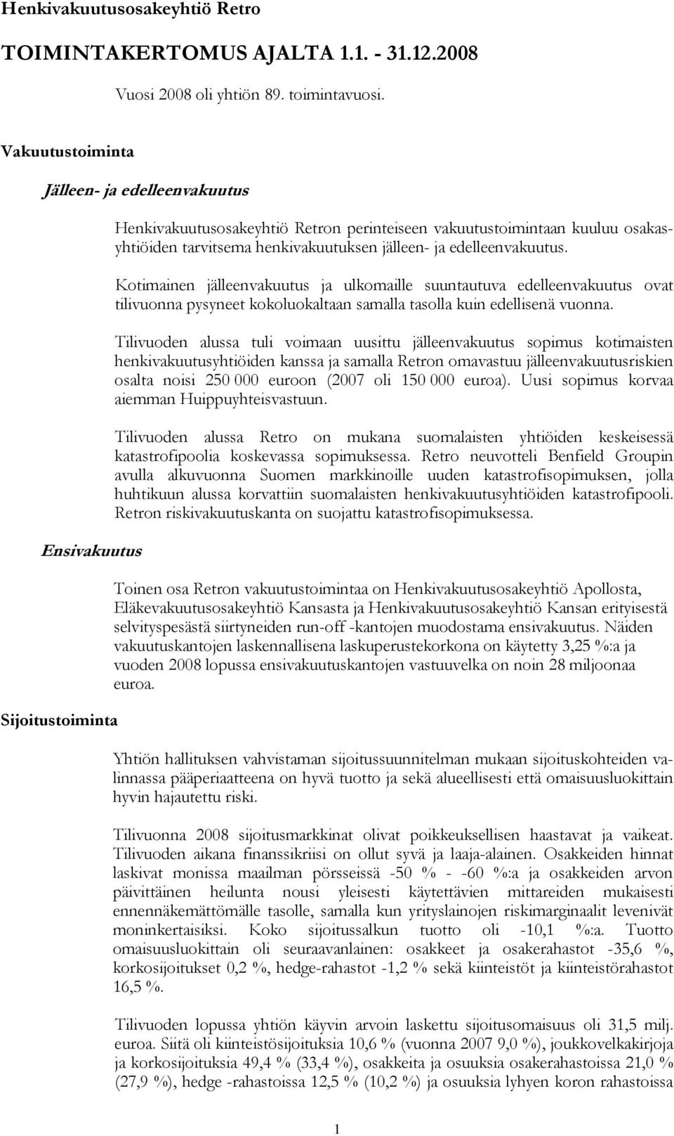 ja edelleenvakuutus. Kotimainen jälleenvakuutus ja ulkomaille suuntautuva edelleenvakuutus ovat tilivuonna pysyneet kokoluokaltaan samalla tasolla kuin edellisenä vuonna.