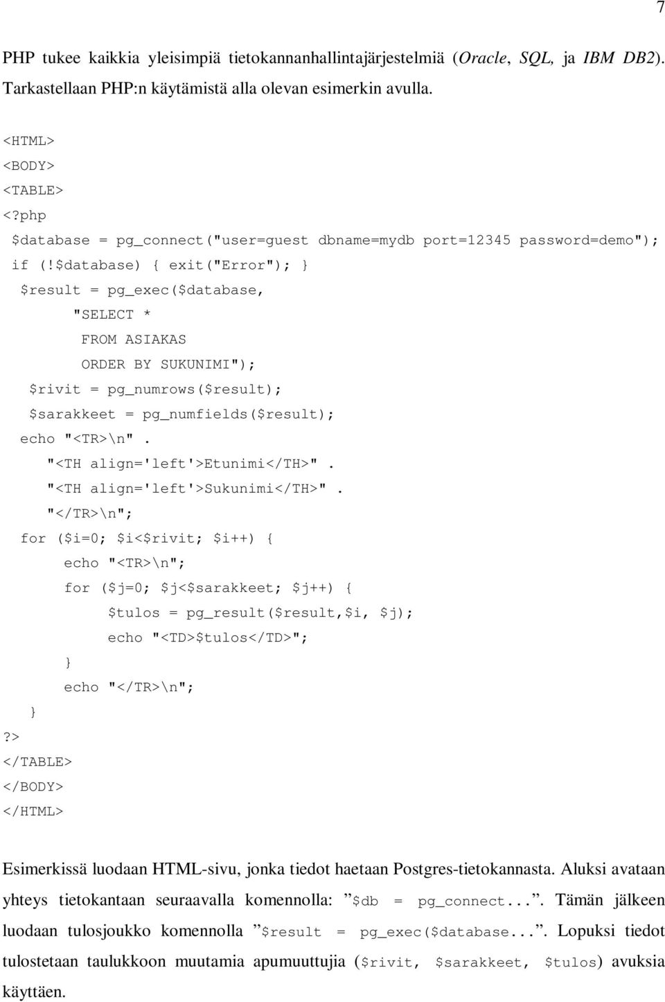 $database) { exit("error"); } $result = pg_exec($database, "SELECT * FROM ASIAKAS ORDER BY SUKUNIMI"); $rivit = pg_numrows($result); $sarakkeet = pg_numfields($result); echo "<TR>\n".