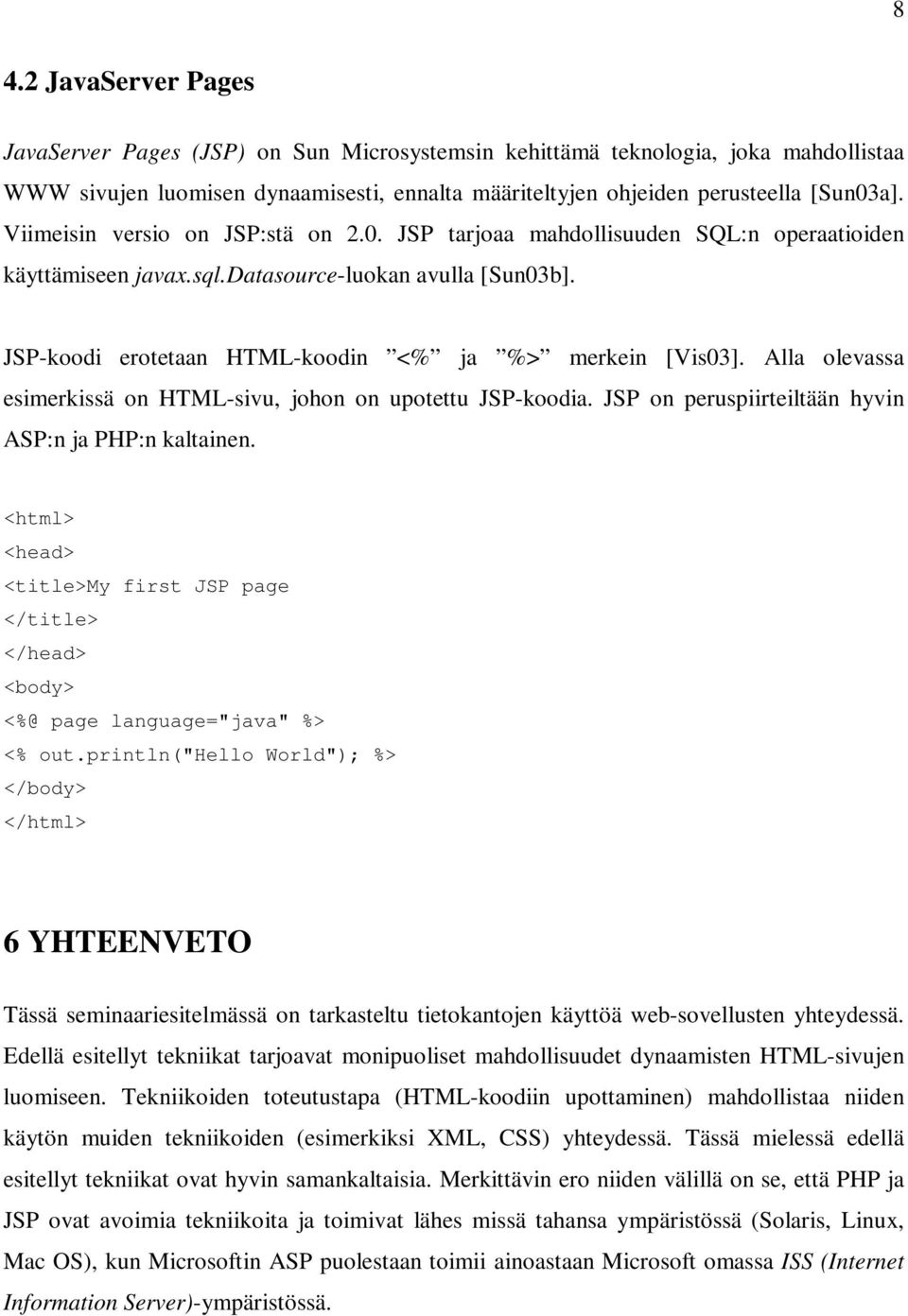 Alla olevassa esimerkissä on HTML-sivu, johon on upotettu JSP-koodia. JSP on peruspiirteiltään hyvin ASP:n ja PHP:n kaltainen.