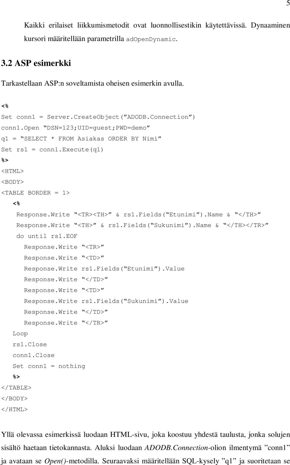 open DSN=123;UID=guest;PWD=demo q1 = SELECT * FROM Asiakas ORDER BY Nimi Set rs1 = conn1.execute(q1) %> <HTML> <BODY> <TABLE BORDER = 1> <% Response.Write <TR><TH> & rs1.fields( Etunimi ).