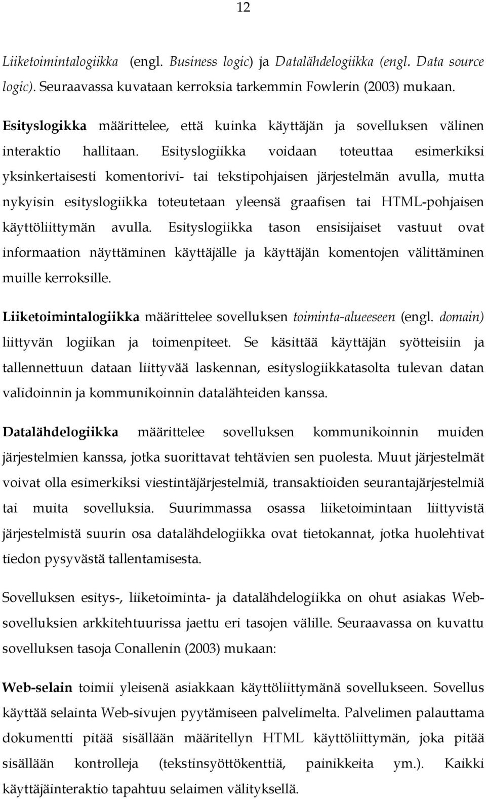 Esityslogiikka voidaan toteuttaa esimerkiksi yksinkertaisesti komentorivi- tai tekstipohjaisen järjestelmän avulla, mutta nykyisin esityslogiikka toteutetaan yleensä graafisen tai HTML-pohjaisen