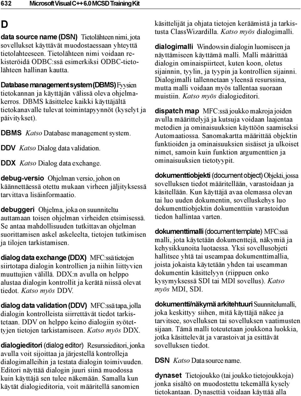 DBMS käsittelee kaikki käyttäjältä tietokanavalle tulevat toimintapyynnöt (kyselyt ja päivitykset). DBMS Katso Database management system. DDV Katso Dialog data validation.