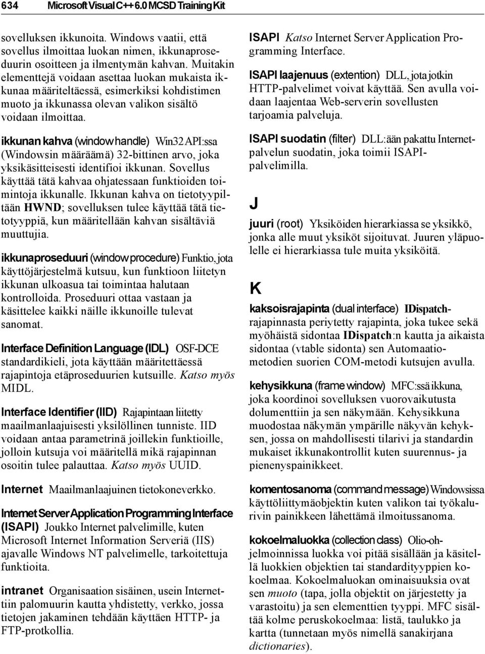 ikkunan kahva (window handle) Win32 API:ssa (Windowsin määräämä) 32-bittinen arvo, joka yksikäsitteisesti identifioi ikkunan. Sovellus käyttää tätä kahvaa ohjatessaan funktioiden toimintoja ikkunalle.