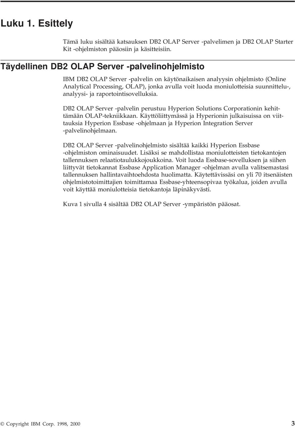 suunnittelu-, analyysi- ja raportointisoelluksia. DB2 OLAP Serer -palelin perustuu Hyperion Solutions Corporationin kehittämään OLAP-tekniikkaan.