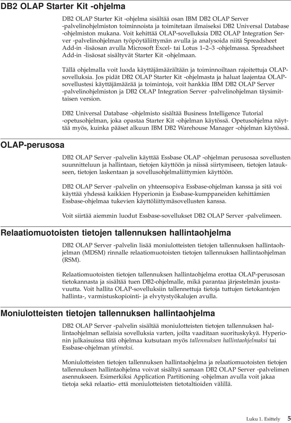 Voit kehittää OLAP-soelluksia DB2 OLAP Integration Serer -palelinohjelman työpöytäliittymän aulla ja analysoida niitä Spreadsheet Add-in -lisäosan aulla Microsoft Excel- tai Lotus 1 2 3 -ohjelmassa.