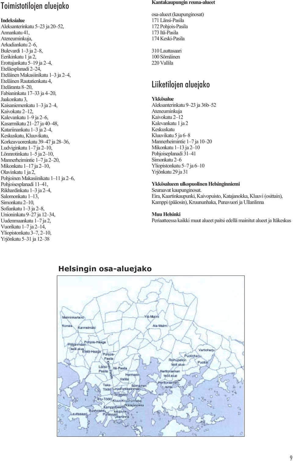 Kasarmikatu 21 27 ja 40 48, Katariinankatu 1 3 ja 2 4, Keskuskatu, Kluuvikatu, Korkeavuorenkatu 39 47 ja 28 36, Ludviginkatu 1 7 ja 2 10, Lönnrotinkatu 1 5 ja 2 10, Mannerheimintie 1 7 ja 2 20,