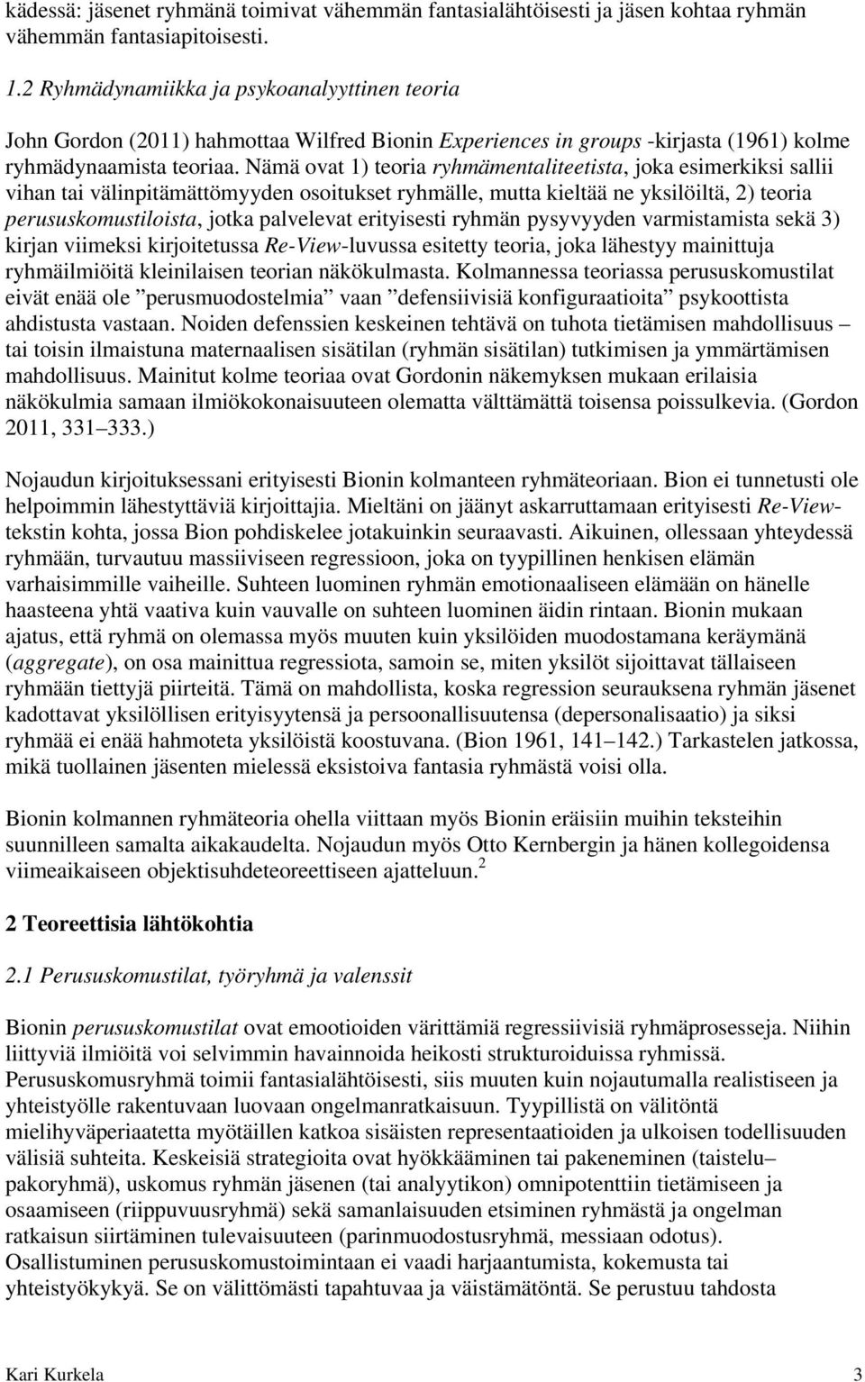 Nämä ovat 1) teoria ryhmämentaliteetista, joka esimerkiksi sallii vihan tai välinpitämättömyyden osoitukset ryhmälle, mutta kieltää ne yksilöiltä, 2) teoria perususkomustiloista, jotka palvelevat