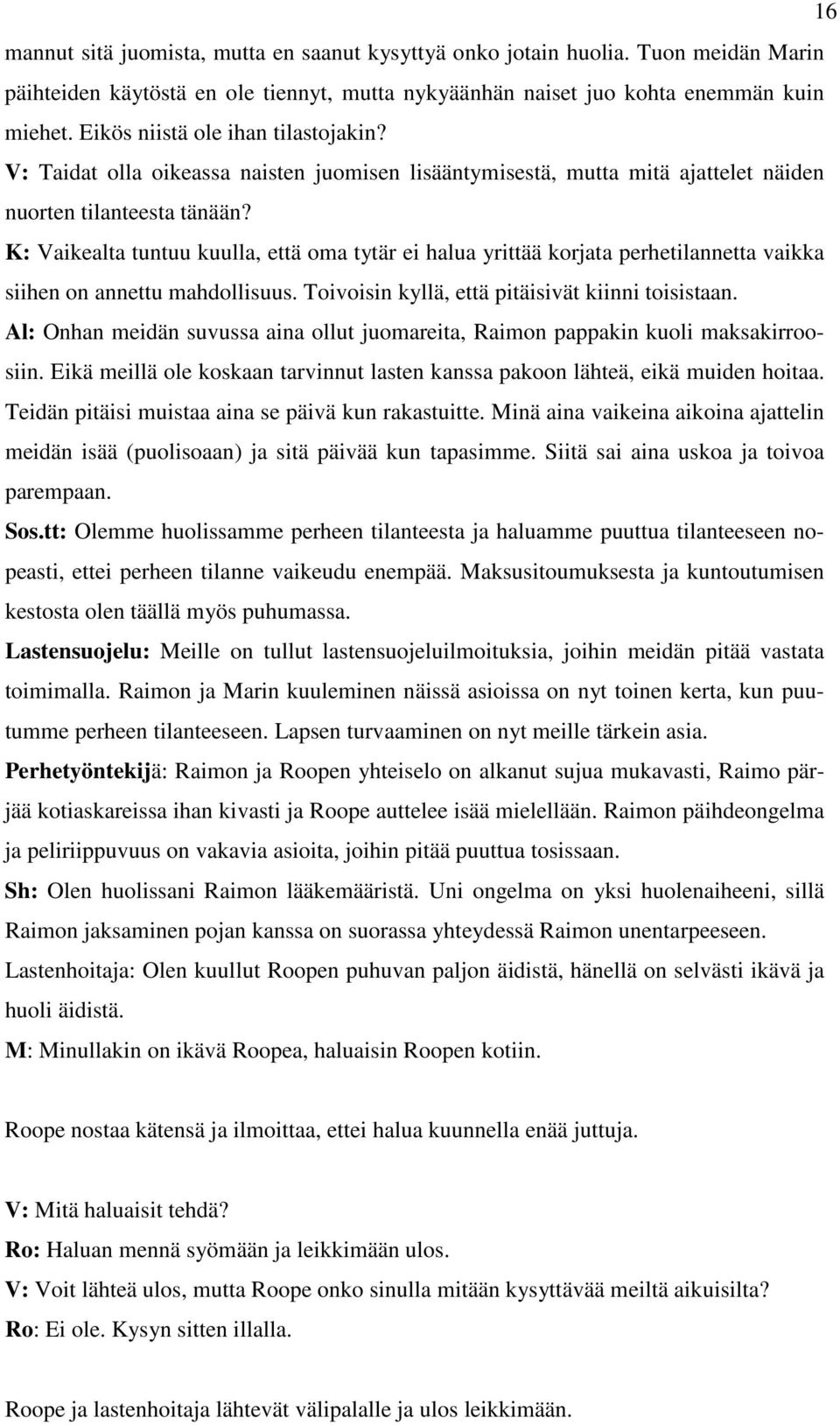 K: Vaikealta tuntuu kuulla, että oma tytär ei halua yrittää korjata perhetilannetta vaikka siihen on annettu mahdollisuus. Toivoisin kyllä, että pitäisivät kiinni toisistaan.