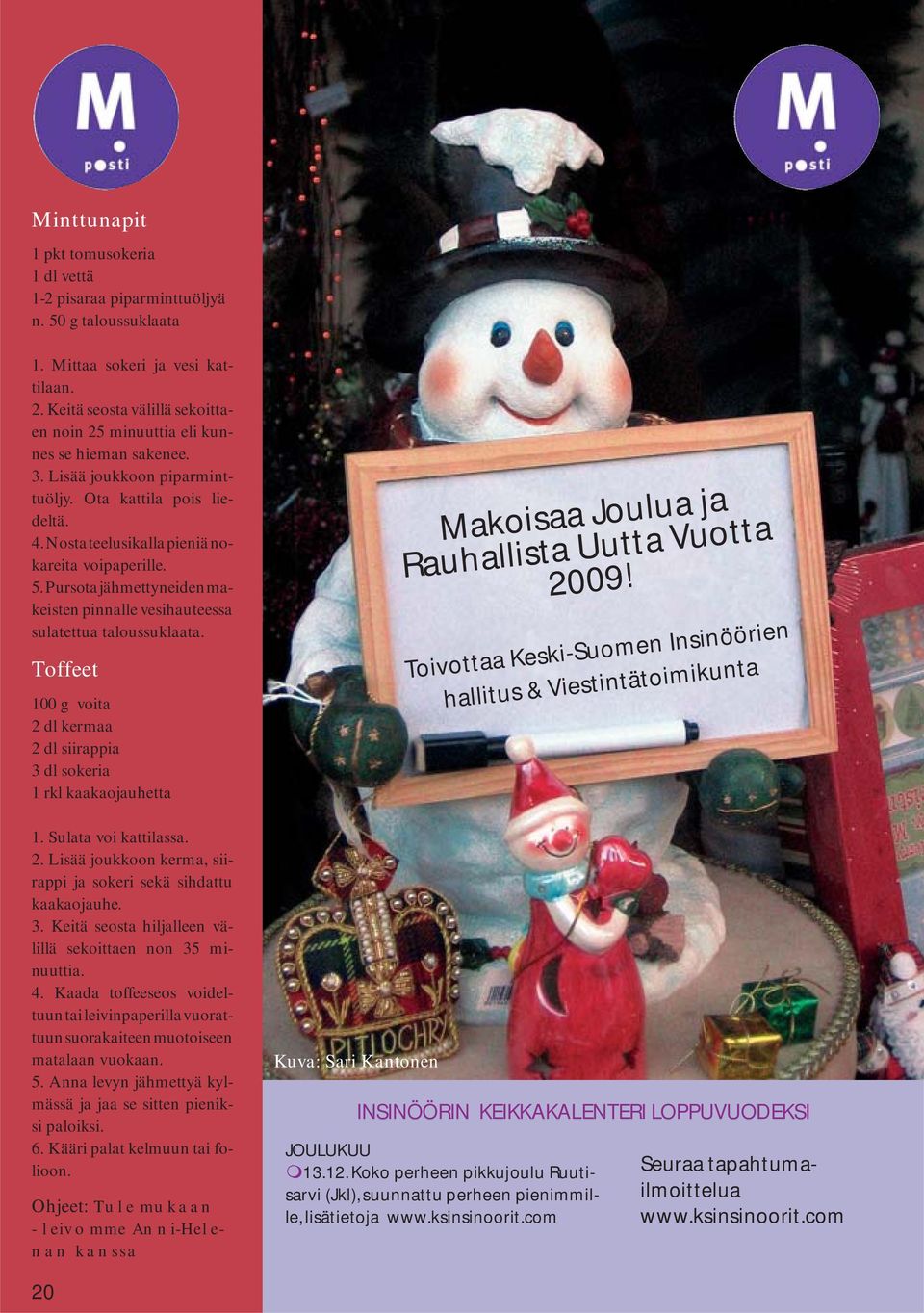 Pursota jähmettyneiden makeisten pinnalle vesihauteessa sulatettua taloussuklaata. Toffeet 100 g voita 2 dl kermaa 2 dl siirappia 3 dl sokeria 1 rkl kaakaojauhetta 1. Sulata voi kattilassa. 2. Lisää joukkoon kerma, siirappi ja sokeri sekä sihdattu kaakaojauhe.