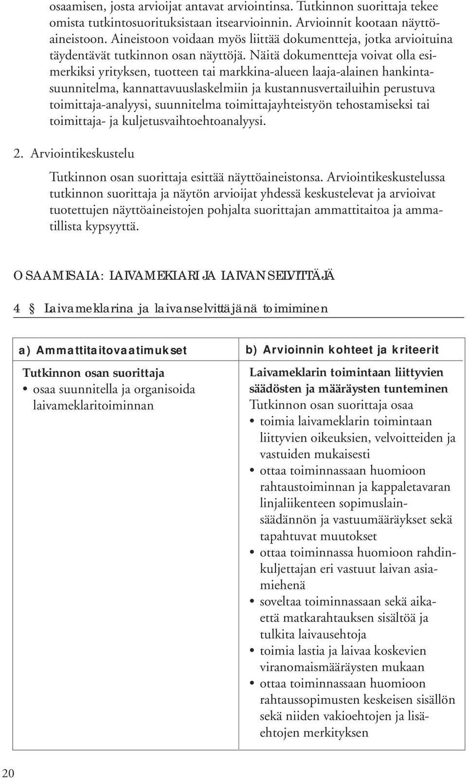 Näitä dokumentteja voivat olla esimerkiksi yrityksen, tuotteen tai markkina-alueen laaja-alainen hankintasuunnitelma, kannattavuuslaskelmiin ja kustannusvertailuihin perustuva toimittaja-analyysi,