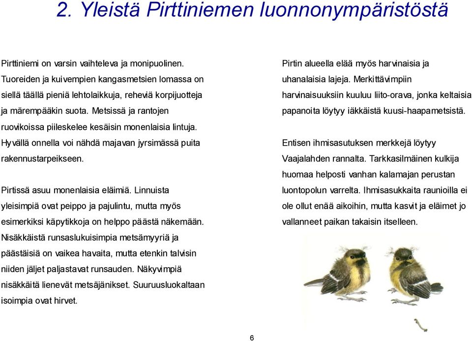 Metsissä ja rantojen ruovikoissa piileskelee kesäisin monenlaisia lintuja. Hyvällä onnella voi nähdä majavan jyrsimässä puita rakennustarpeikseen. Pirtissä asuu monenlaisia eläimiä.