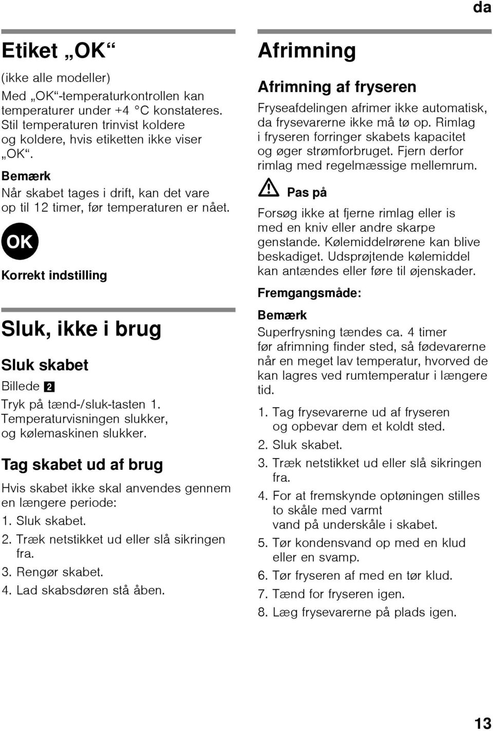 Temperaturvisningen slukker, og kølemaskinen slukker. Tag skabet ud af brug Hvis skabet ikke skal anvendes gennem en længere periode: 1. Sluk skabet. 2. Træk netstikket ud eller slå sikringen fra. 3.