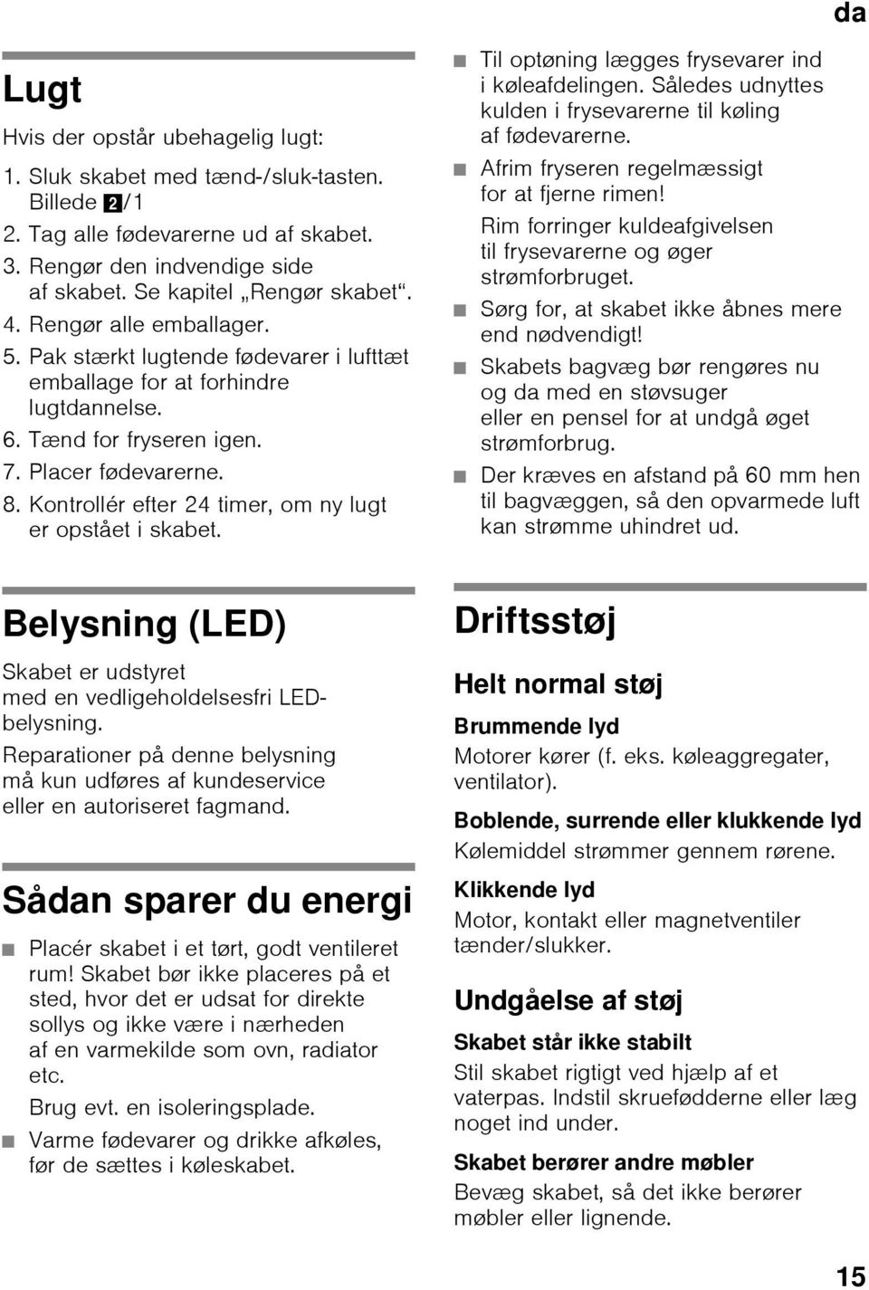 Kontrollér efter 24 timer, om ny lugt er opstået i skabet. Til optøning lægges frysevarer ind i køleafdelingen. Således udnyttes kulden i frysevarerne til køling af fødevarerne.