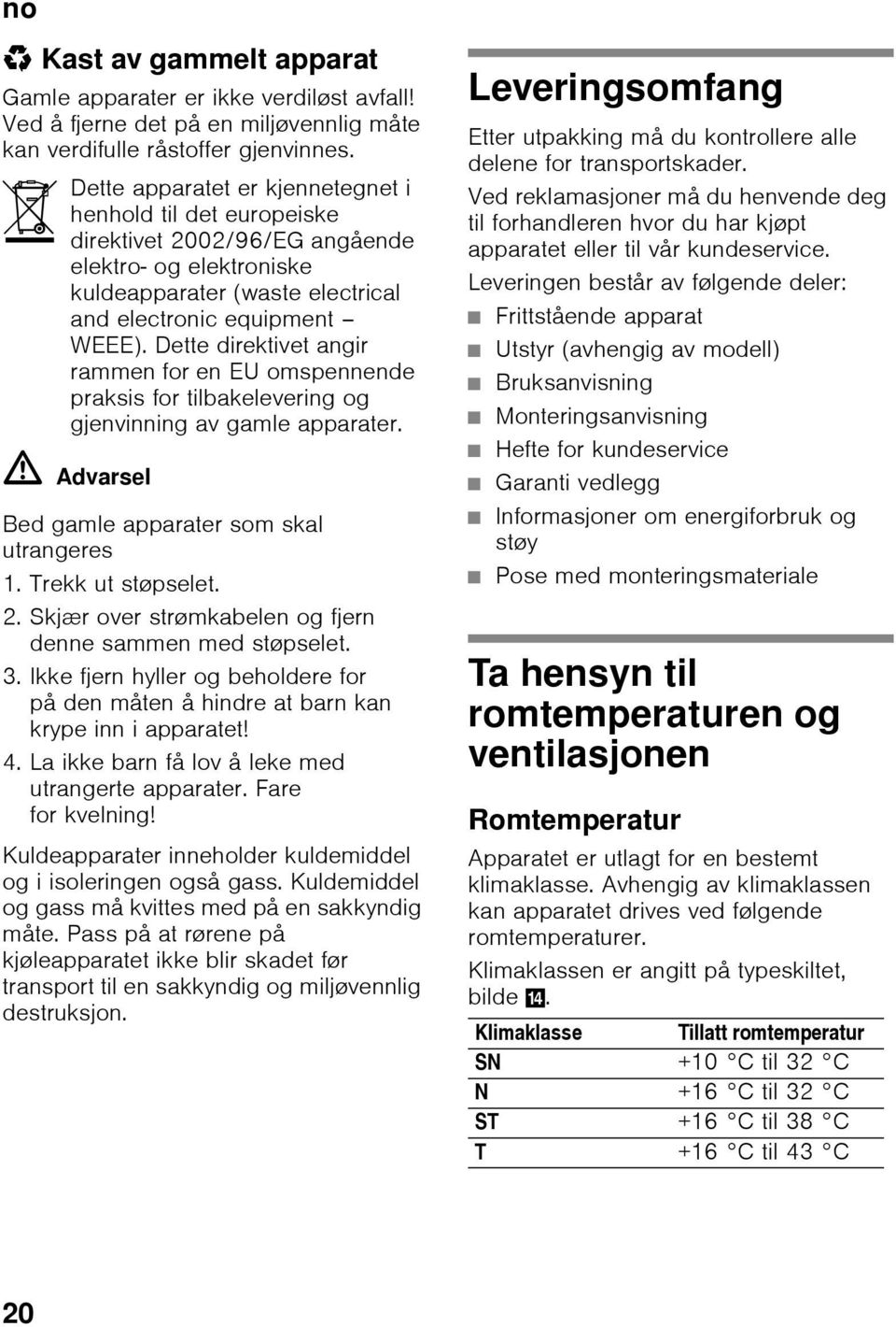 Dette direktivet angir rammen for en EU omspennende praksis for tilbakelevering og gjenvinning av gamle apparater. ã=advarsel Bed gamle apparater som skal utrangeres 1. Trekk ut støpselet. 2.