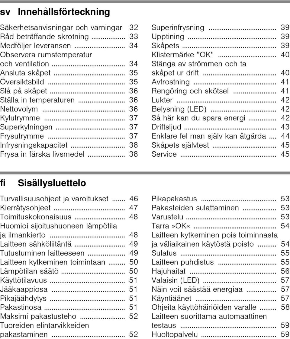 .. 38 Superinfrysning... 39 Upptining... 39 Skåpets... 39 Klistermärke OK... 40 Stänga av strömmen och ta skåpet ur drift... 40 Avfrostning... 41 Rengöring och skötsel... 41 Lukter.