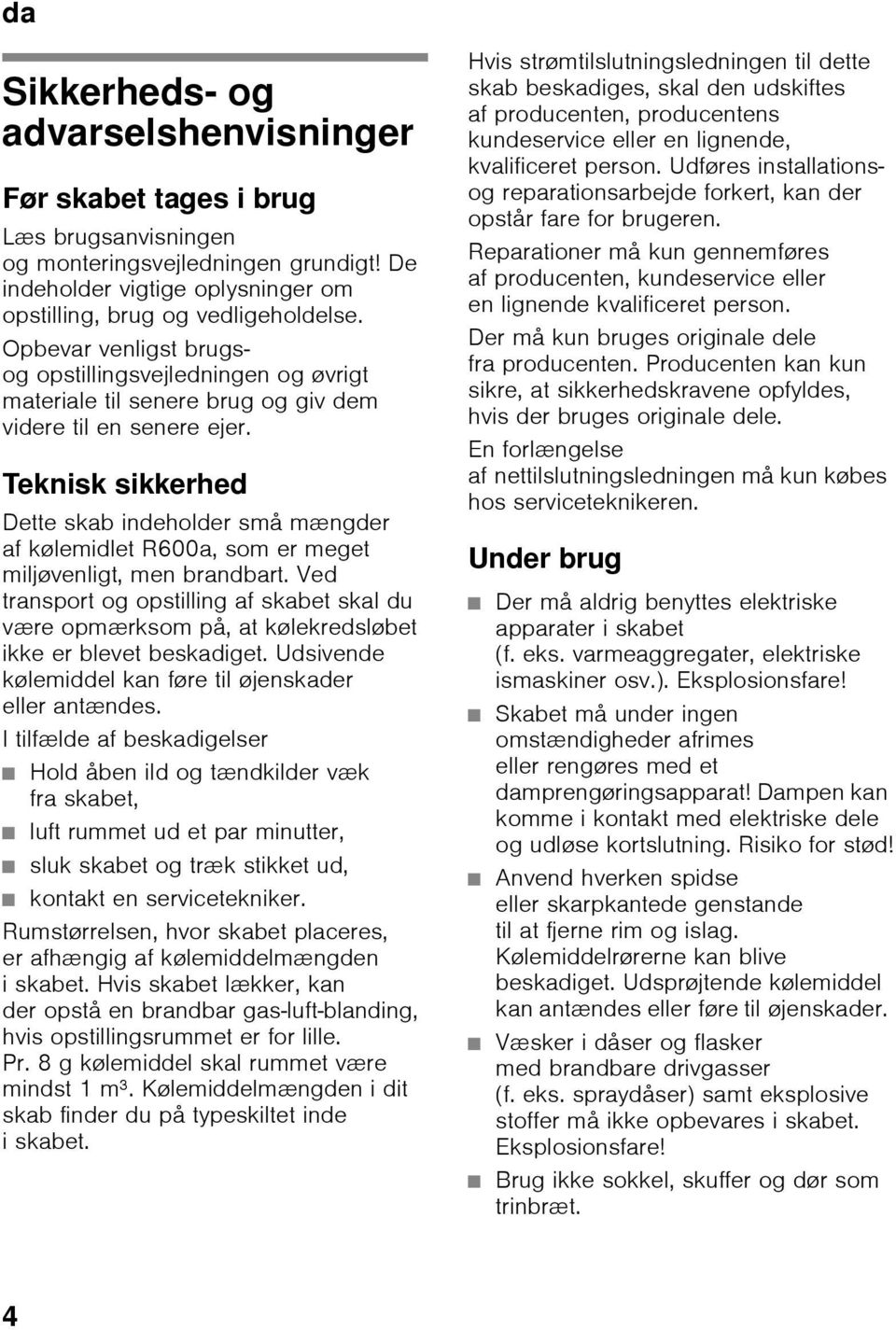 Teknisk sikkerhed Dette skab indeholder små mængder af kølemidlet R600a, som er meget miljøvenligt, men brandbart.