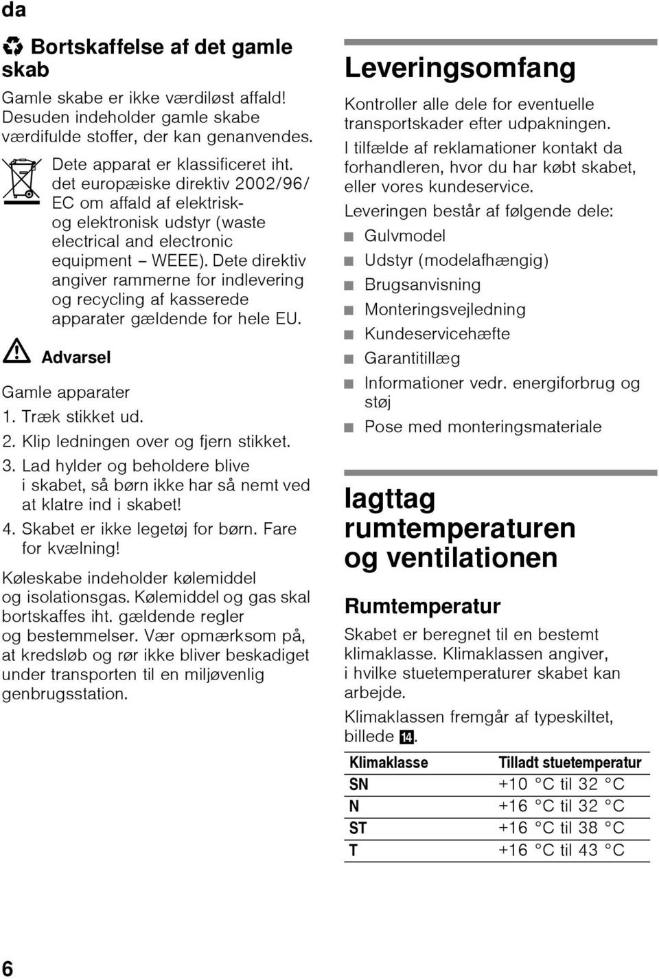 Dete direktiv angiver rammerne for indlevering og recycling af kasserede apparater gældende for hele EU. ã=advarsel Gamle apparater 1. Træk stikket ud. 2. Klip ledningen over og fjern stikket. 3.