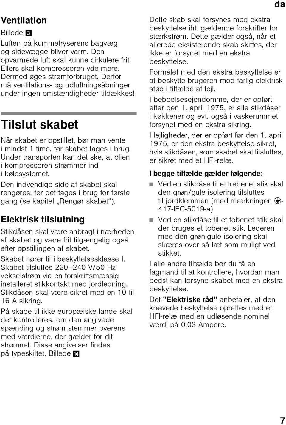 Under transporten kan det ske, at olien i kompressoren strømmer ind ikølesystemet. Den indvendige side af skabet skal rengøres, før det tages i brug for første gang (se kapitel Rengør skabet ).