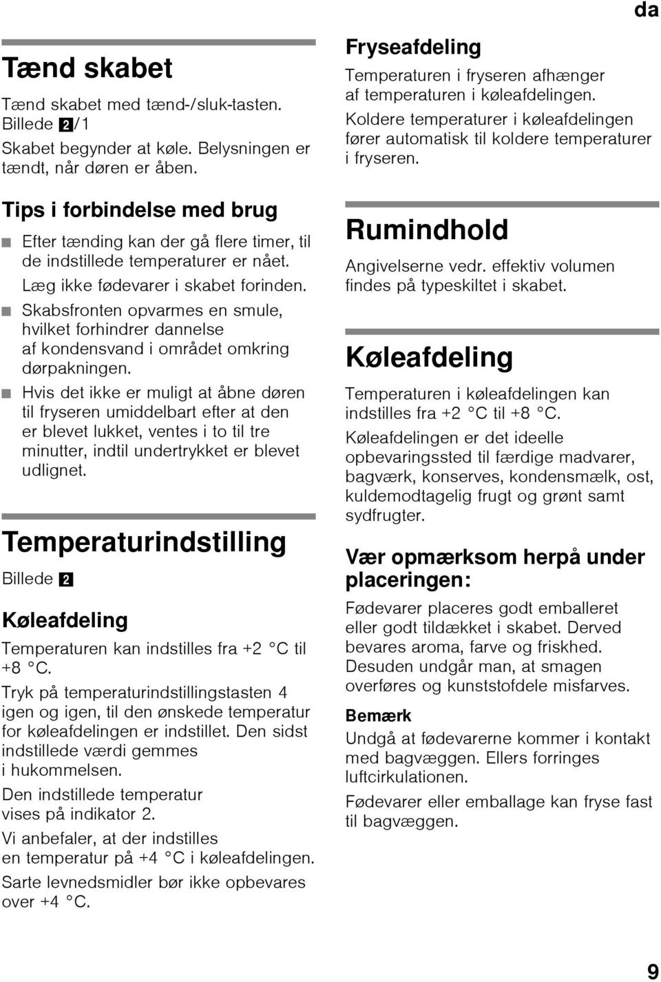 Skabsfronten opvarmes en smule, hvilket forhindrer dannelse af kondensvand i området omkring dørpakningen.