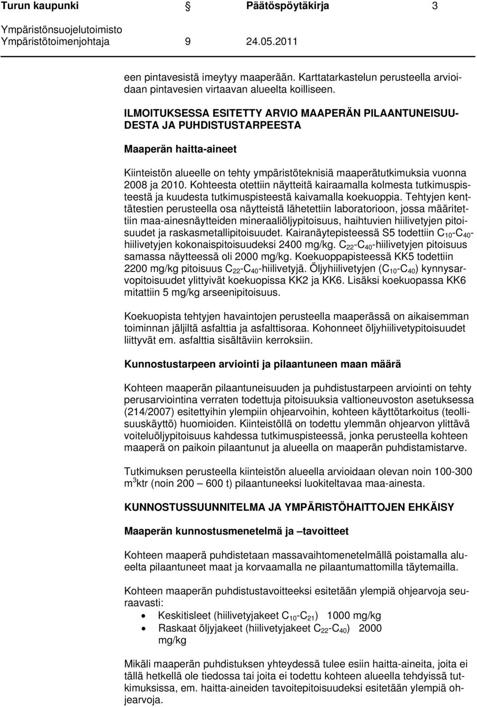 Kohteesta otettiin näytteitä kairaamalla kolmesta tutkimuspisteestä ja kuudesta tutkimuspisteestä kaivamalla koekuoppia.
