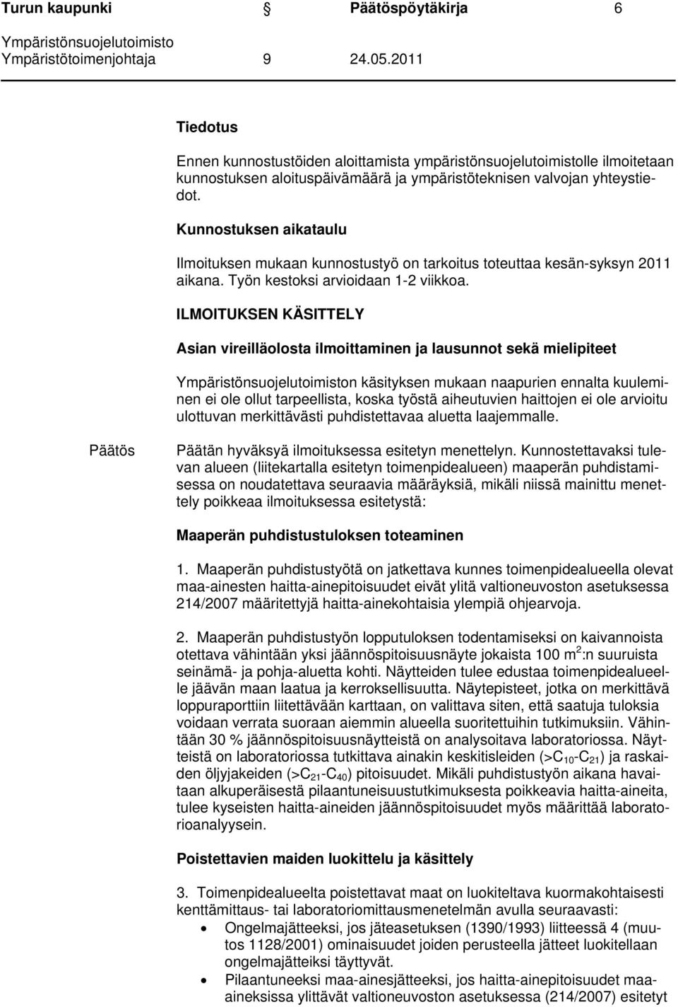 ILMOITUKSEN KÄSITTELY Asian vireilläolosta ilmoittaminen ja lausunnot sekä mielipiteet n käsityksen mukaan naapurien ennalta kuuleminen ei ole ollut tarpeellista, koska työstä aiheutuvien haittojen