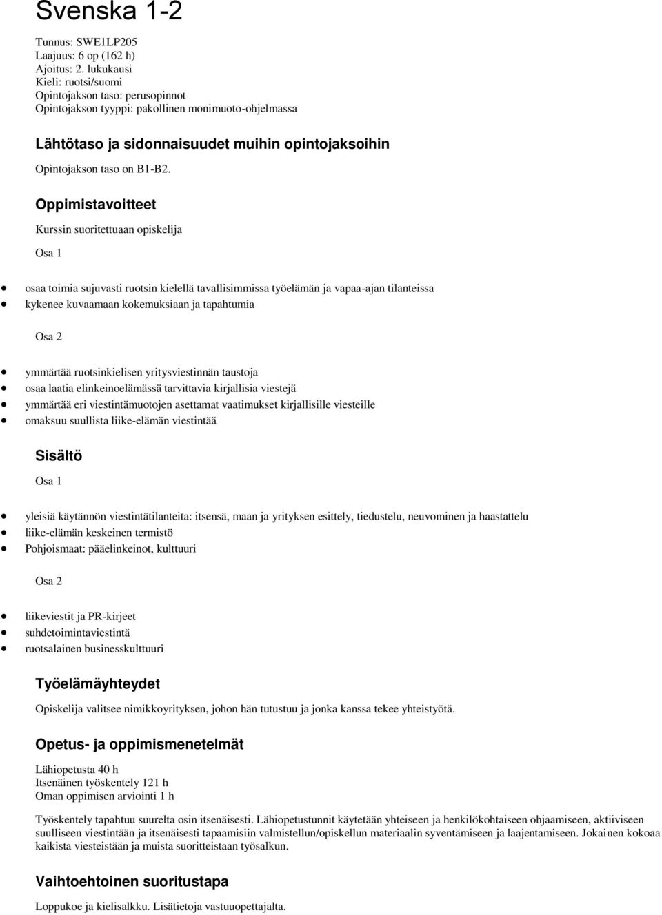 Oppimistavoitteet Kurssin suoritettuaan opiskelija Osa 1 osaa toimia sujuvasti ruotsin kielellä tavallisimmissa työelämän ja vapaa-ajan tilanteissa kykenee kuvaamaan kokemuksiaan ja tapahtumia Osa 2