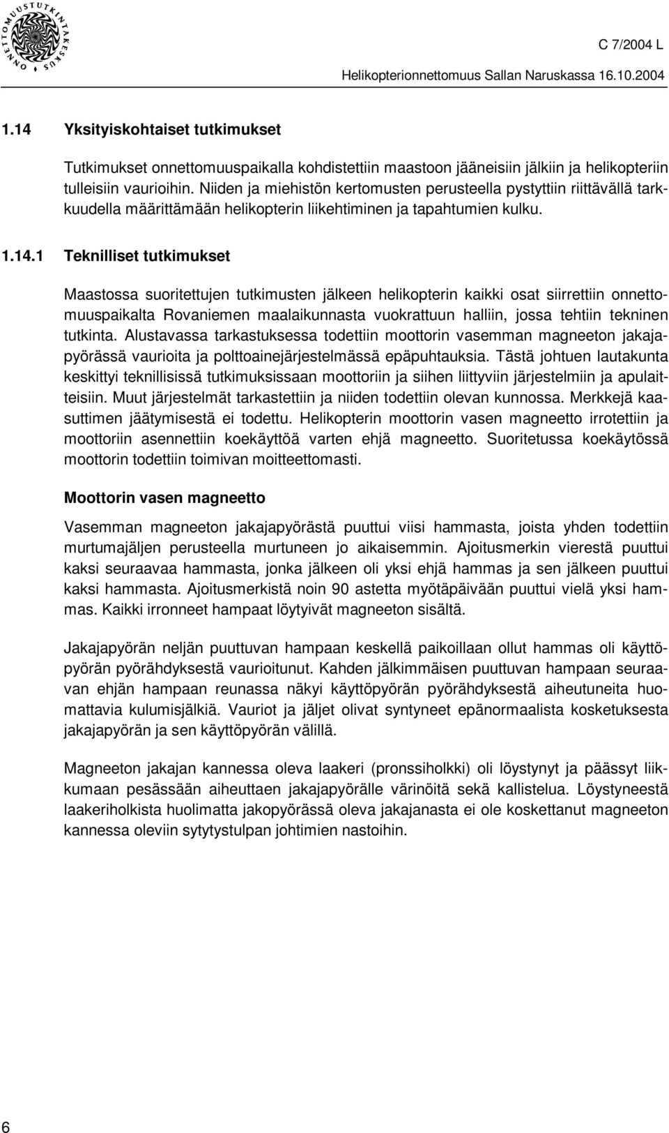 1 Teknilliset tutkimukset Maastossa suoritettujen tutkimusten jälkeen helikopterin kaikki osat siirrettiin onnettomuuspaikalta Rovaniemen maalaikunnasta vuokrattuun halliin, jossa tehtiin tekninen