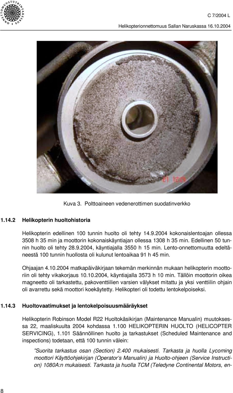 Lento-onnettomuutta edeltäneestä 100 tunnin huollosta oli kulunut lentoaikaa 91 h 45 min. Ohjaajan 4.10.2004 matkapäiväkirjaan tekemän merkinnän mukaan helikopterin moottoriin oli tehty vikakorjaus 10.