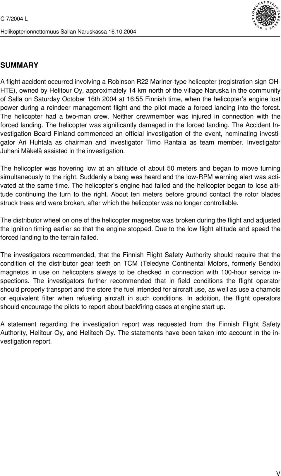 The helicopter had a two-man crew. Neither crewmember was injured in connection with the forced landing. The helicopter was significantly damaged in the forced landing.