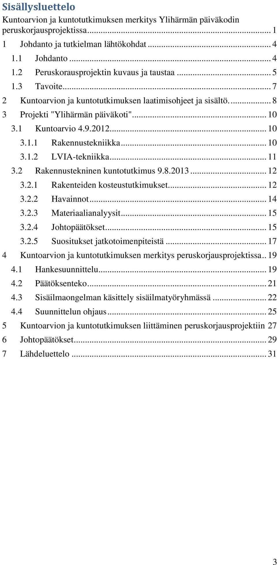 .. 11 3.2 Rakennustekninen kuntotutkimus 9.8.2013... 12 3.2.1 Rakenteiden kosteustutkimukset... 12 3.2.2 Havainnot... 14 3.2.3 Materiaalianalyysit... 15 3.2.4 Johtopäätökset... 15 3.2.5 Suositukset jatkotoimenpiteistä.