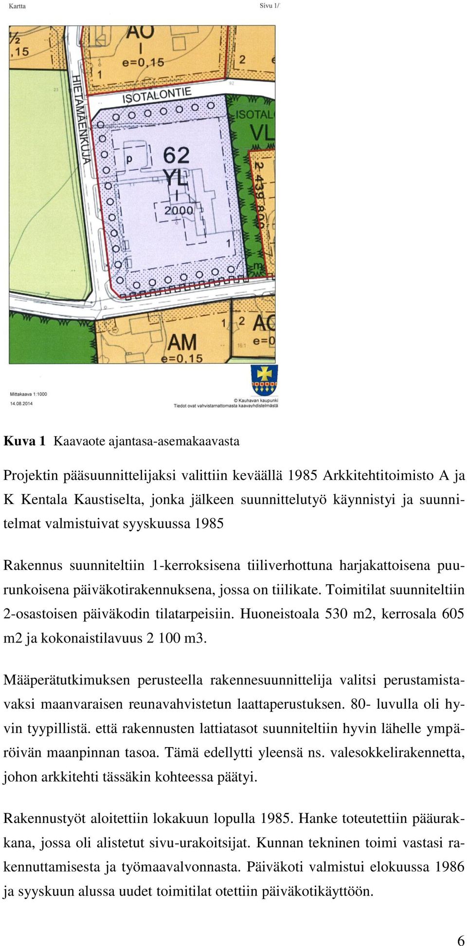 Toimitilat suunniteltiin 2-osastoisen päiväkodin tilatarpeisiin. Huoneistoala 530 m2, kerrosala 605 m2 ja kokonaistilavuus 2 100 m3.