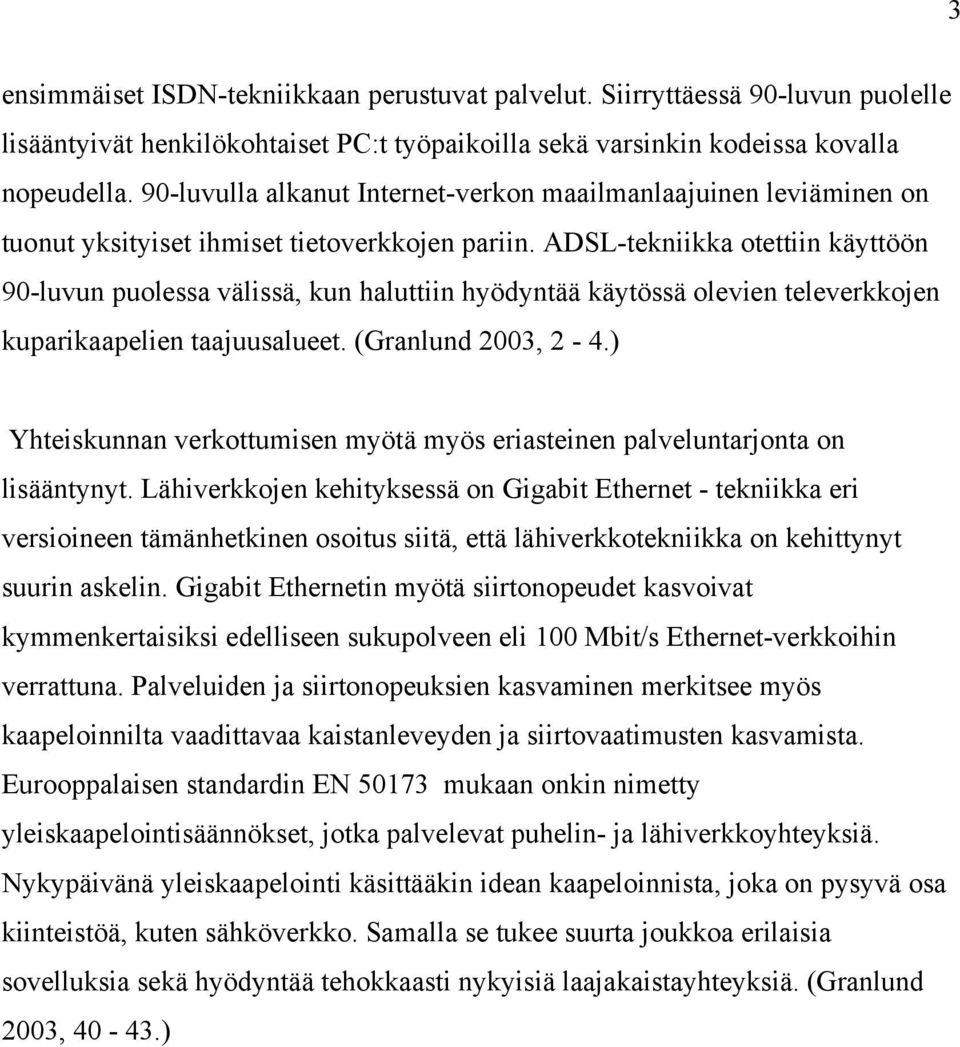 ADSL-tekniikka otettiin käyttöön 90-luvun puolessa välissä, kun haluttiin hyödyntää käytössä olevien televerkkojen kuparikaapelien taajuusalueet. (Granlund 2003, 2-4.